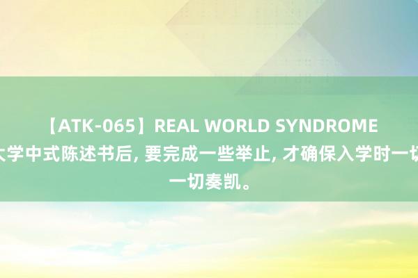 【ATK-065】REAL WORLD SYNDROME 拿到大学中式陈述书后， 要完成一些举止， 才确保入学时一切奏凯。