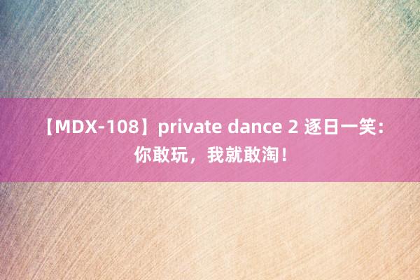 【MDX-108】private dance 2 逐日一笑：你敢玩，我就敢淘！