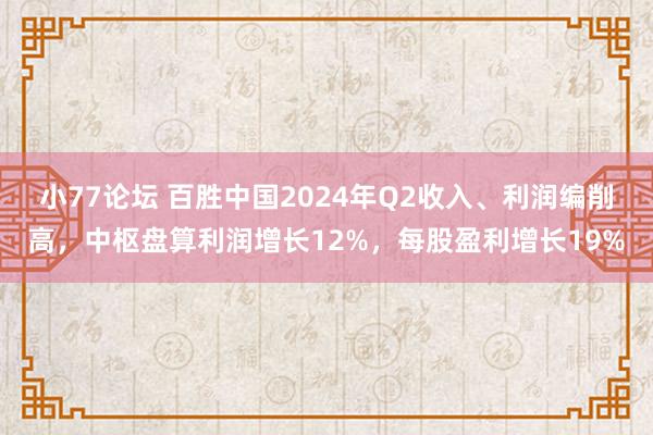 小77论坛 百胜中国2024年Q2收入、利润编削高，中枢盘算利润增长12%，每股盈利增长19%