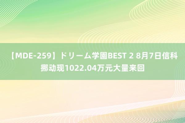 【MDE-259】ドリーム学園BEST 2 8月7日信科挪动现1022.04万元大量来回