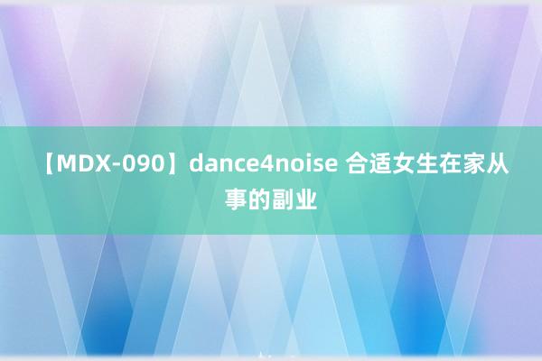 【MDX-090】dance4noise 合适女生在家从事的副业