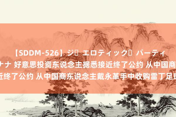 【SDDM-526】ジ・エロティック・パーティー ～悦楽の扉～ 夏目ナナ 好意思投资东说念主据悉接近终了公约 从中国商东说念主戴永革手中收购雷丁足球俱乐部