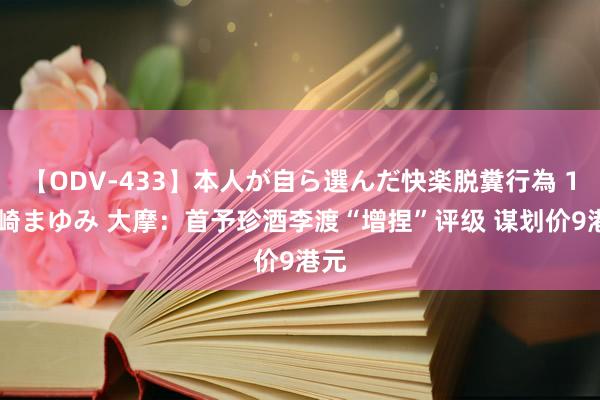 【ODV-433】本人が自ら選んだ快楽脱糞行為 1 神崎まゆみ 大摩：首予珍酒李渡“增捏”评级 谋划价9港元