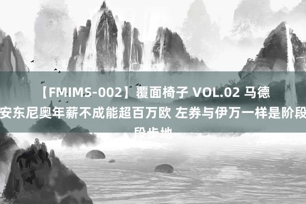 【FMIMS-002】覆面椅子 VOL.02 马德兴：安东尼奥年薪不成能超百万欧 左券与伊万一样是阶段步地