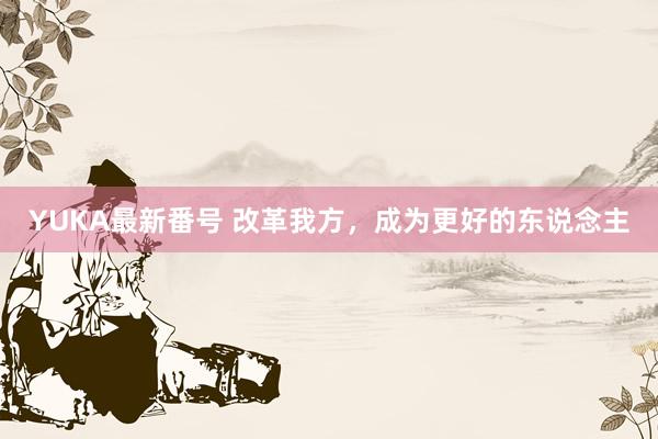 YUKA最新番号 改革我方，成为更好的东说念主