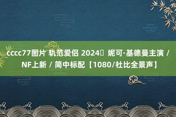 cccc77图片 轨范爱侣 2024✨妮可·基德曼主演 / NF上新 / 简中标配【1080/杜比全景声】