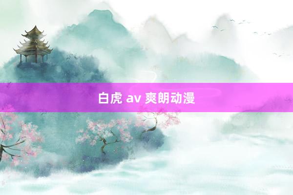 白虎 av 爽朗动漫