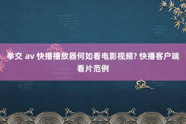 拳交 av 快播播放器何如看电影视频? 快播客户端看片范例