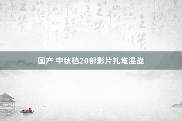 国产 中秋档20部影片扎堆混战