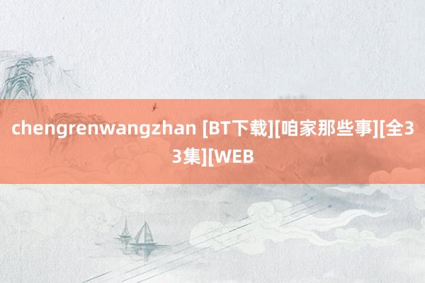 chengrenwangzhan [BT下载][咱家那些事][全33集][WEB