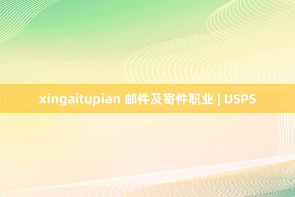 xingaitupian 邮件及寄件职业 | USPS