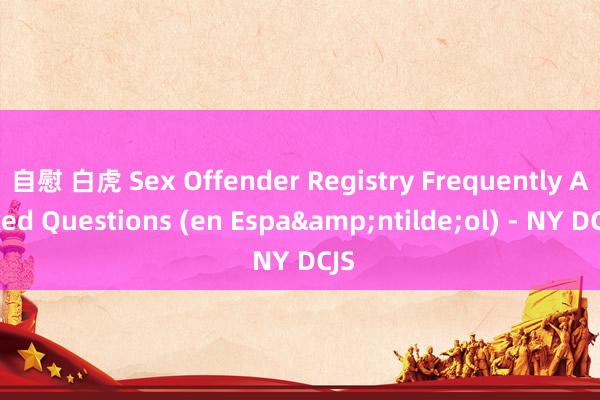 自慰 白虎 Sex Offender Registry Frequently Asked Questions (en Espa&ntilde;ol) - NY DCJS