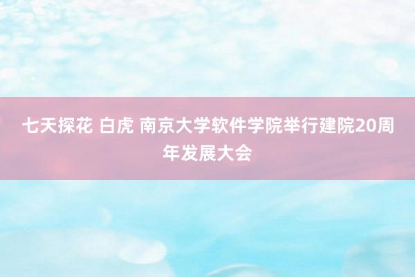 七天探花 白虎 南京大学软件学院举行建院20周年发展大会