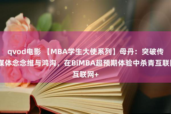 qvod电影 【MBA学生大使系列】母丹：突破传统媒体念念维与鸿沟，在BiMBA超预期体验中杀青互联网+